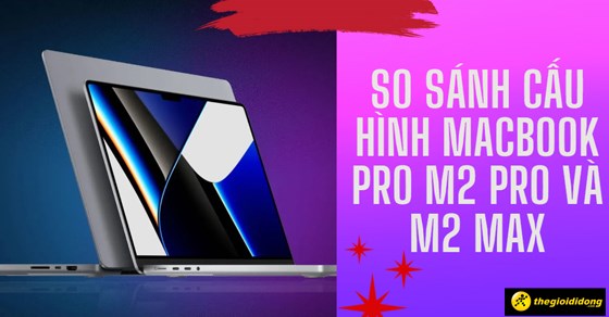 So Sanh Cau Hinh Macbook Pro M2 Pro Va M2 Max Dau Thumb 560x292