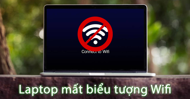 Cách khắc phục laptop mất biểu tượng Wifi Win 7, 10, 11 hiệu quả